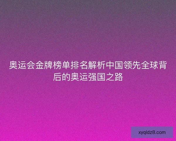 奥运会金牌榜单排名解析中国领先全球背后的奥运强国之路