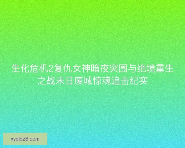 生化危机2复仇女神暗夜突围与绝境重生之战末日废城惊魂追击纪实