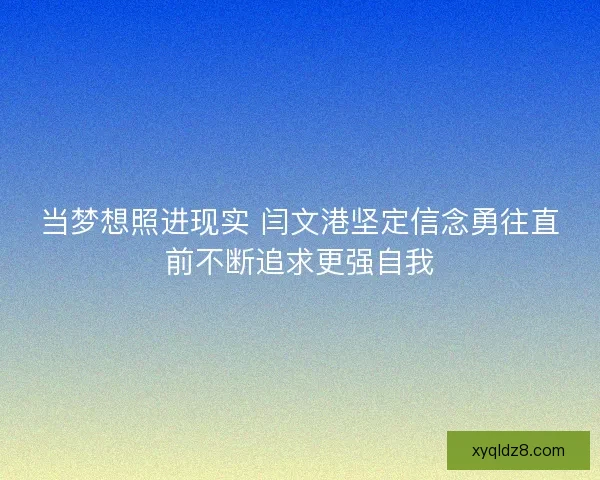 当梦想照进现实 闫文港坚定信念勇往直前不断追求更强自我